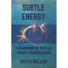 Subtle Energy: A Handbook of Psychic Energy Manipulation
