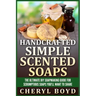 Handcrafted Simple Scented Soaps: The Ultimate DIY Soapmaking Guide for Scrumptious Soaps You'll Want to Share