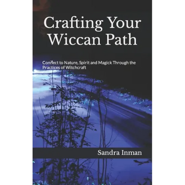 Crafting Your Wiccan Path: Connect to Nature, Spirit and Magick Through the Practices of Witchcraft