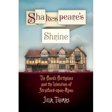 Shakespeare's Shrine: The Bard's Birthplace and the Invention of Stratford-Upon-Avon