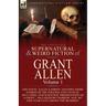 The Collected Supernatural and Weird Fiction of Grant Allen: Volume 1-One Novel 'Kalee's Shrine', and Nine Short Stories of the Strange and Unusual In