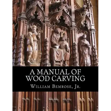 A Manual of Wood Carving: Practical Instruction for Learners of the Art of Wood Carving