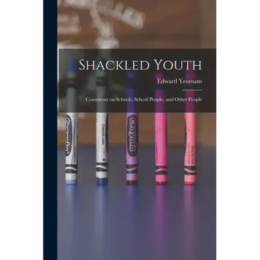 Shackled Youth: Comments on Schools, School People, and Other People