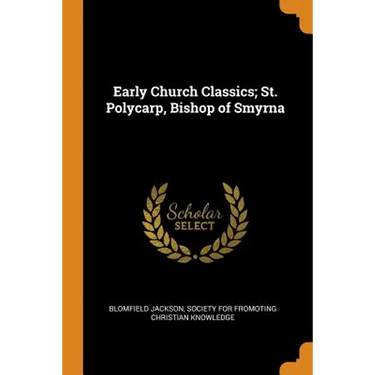 Early Church Classics; St. Polycarp, Bishop of Smyrna