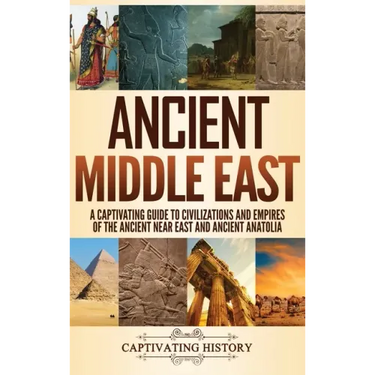 Ancient Middle East: A Captivating Guide to Civilizations and Empires of the Ancient Near East and Ancient Anatolia