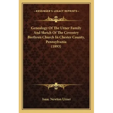 Genealogy Of The Urner Family And Sketch Of The Coventry Brethren Church In Chester County, Pennsylvania (1893)