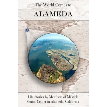 The World Comes to Alameda: Life Stories by Members of Mastick Senior Center in Alameda, California