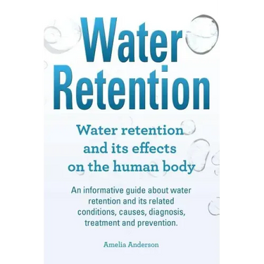 Water Retention. Water retention and its effects on the human body. An informative guide about water retention and its related conditions, causes, dia