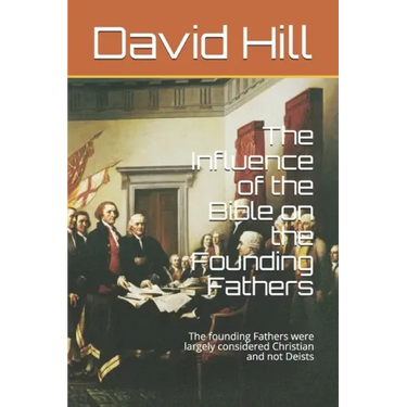 The Influence of the Bible on the Founding Fathers: The founding Fathers were largely considered Christian and not Deists