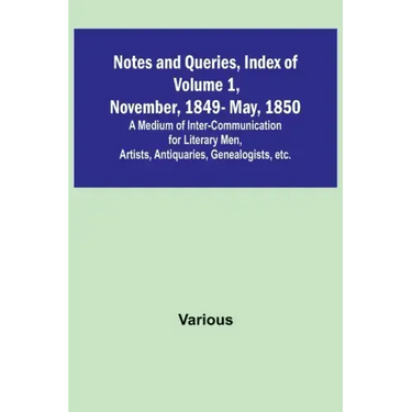 Notes and Queries, Index of Volume 1, November, 1849-May, 1850; A Medium of Inter-Communication for Literary Men, Artists, Antiquaries, Genealogists,