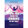 I Choose to Be Free from the Chains of My Past: You Struggle Because You Are Still Chained to Your Past