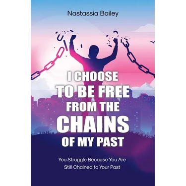 I Choose to Be Free from the Chains of My Past: You Struggle Because You Are Still Chained to Your Past