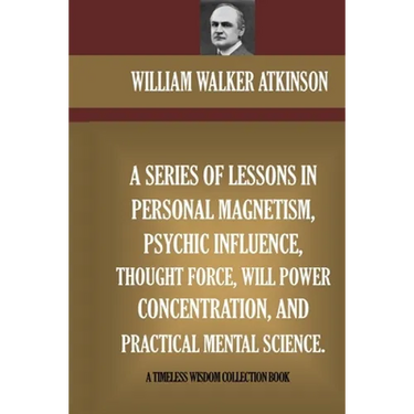 A Series Of Lessons In Personal Magnetism, Psychic Influence, Thought Force...