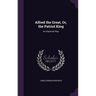 Alfred the Great, Or, the Patriot King: An Historical Play