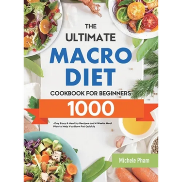 The Ultimate Macro Diet Cookbook for Beginners: 1000-Day Easy & Healthy Recipes and 4 Weeks Meal Plan to Help You Burn Fat Quickly