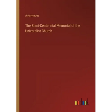 The Semi-Centennial Memorial of the Univeralist Church