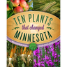 Ten Plants That Changed Minnesota