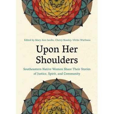 Upon Her Shoulders: Southeastern Native Women Share Their Stories of Justice, Spirit, and Community