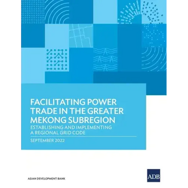 Facilitating Power Trade in the Greater Mekong Subregion: Establishing and Implementing a Regional Grid Code