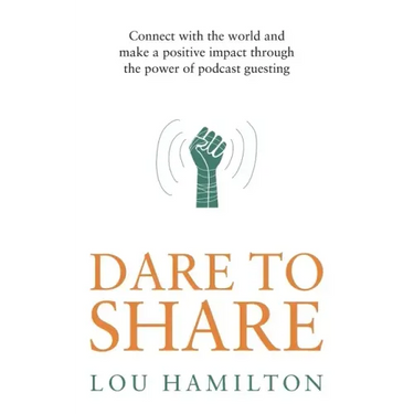 Dare to Share: Connect with the world and make a positive impact through the power of podcast guesting