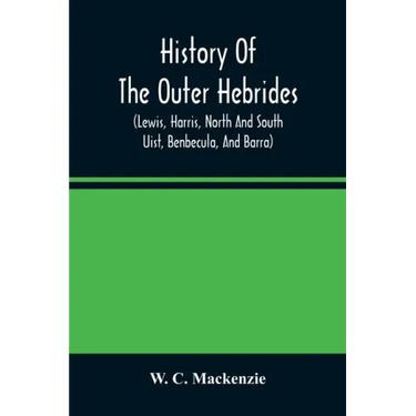 History Of The Outer Hebrides: (Lewis, Harris, North And South Uist, Benbecula, And Barra)