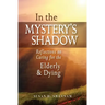 In the Mystery's Shadow: Reflections on Caring for the Elderly and Dying