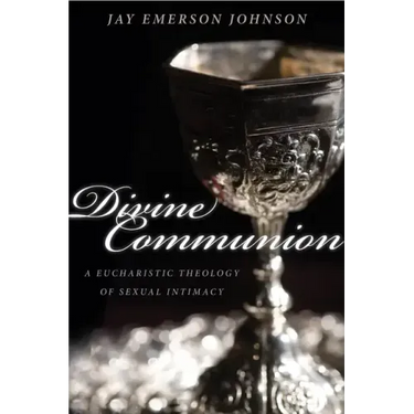 Divine Communion: A Eucharistic Theology of Sexual Intimacy