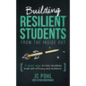 Building Resilient Students from the Inside Out: 5 Proven Ways to Help Students Build Self-Efficacy and Resilience