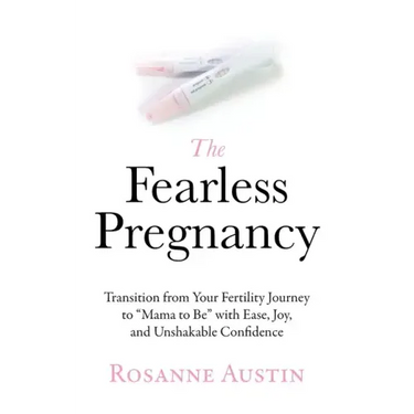 The Fearless Pregnancy: Transition from Your Fertility Journey to Mama to Be with Ease, Joy, and Unshakable Confidence