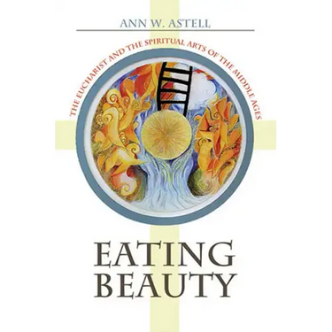 Eating Beauty: The Eucharist and the Spiritual Arts of the Middle Ages