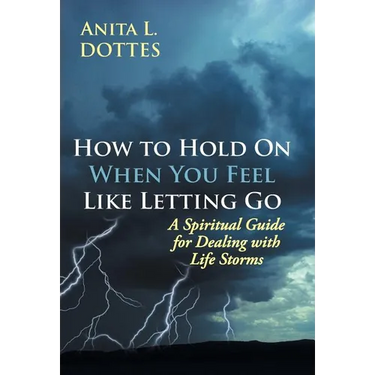 How to Hold on When You Feel Like Letting Go: A Spiritual Guide for Dealing with Life Storms