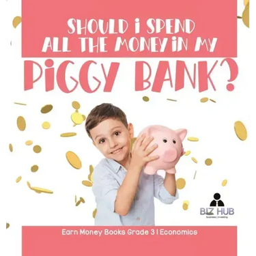 Should I Spend All The Money In My Piggy Bank? Earn Money Books Grade 3 Economics