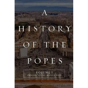 A History of the Popes: Volume I: Origins to the Middle Ages