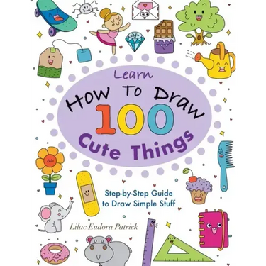 Learn How To Draw 100 Cute Things: Step-by-Step Guide to Draw Simple Stuff