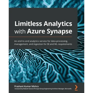 Limitless Analytics with Azure Synapse: An end-to-end analytics service for data processing, management, and ingestion for BI and ML requirements