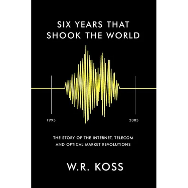 Six Years that Shook the World: The Story of the Internet, Telecom and Optical Market Revolutions