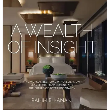 A Wealth of Insight: The World's Best Luxury Hoteliers on Leadership, Management, and the Future of 5-Star Hospitality