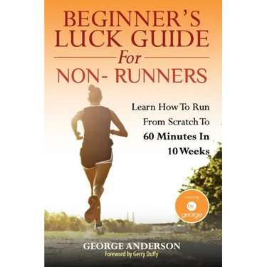 Beginner's Luck Guide For Non-Runners: Learn To Run From Scratch To An Hour In 10 Weeks