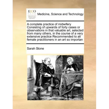 A Complete Practice of Midwifery Consisting of Upwards of Forty Cases or Observations in That Valuable Art, Selected from Many Others, in the Course o