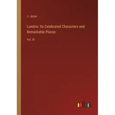 London: Its Celebrated Characters and Remarkable Places: Vol. III