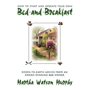 How to Start and Operate Your Own Bed-And-Breakfast: Down-To-Earth Advice from an Award-Winning B&b Owner