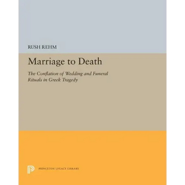 Marriage to Death: The Conflation of Wedding and Funeral Rituals in Greek Tragedy