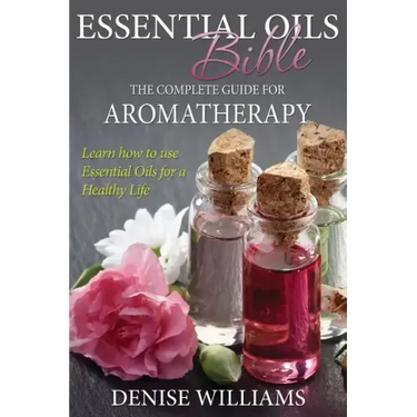 Essential Oils Bible: The Complete Guide for Aromatherapy