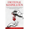 Emotional Manipulation: All You Need to Know for Mastering Weapons of Influence and the Art of Mind Control Using Dark NLP, Brainwashing, Hypnosis, an
