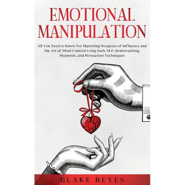 Emotional Manipulation: All You Need to Know for Mastering Weapons of Influence and the Art of Mind Control Using Dark NLP, Brainwashing, Hypnosis, an