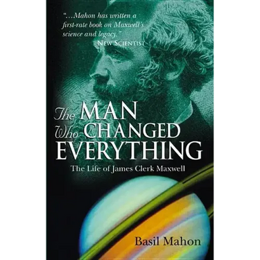 The Man Who Changed Everything: The Life of James Clerk Maxwell