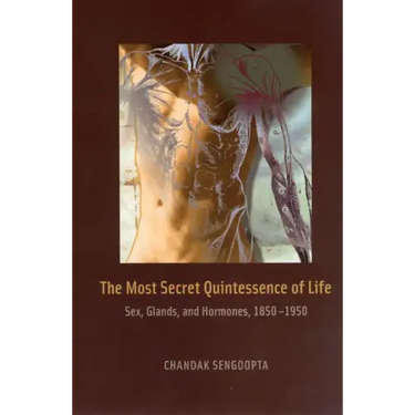 The Most Secret Quintessence of Life: Sex, Glands, and Hormones, 1850-1950