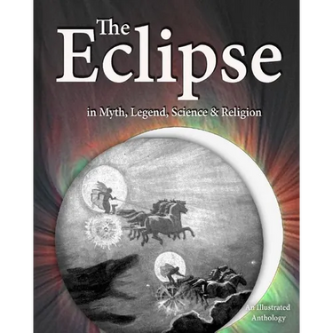 The Eclipse in Myth, Legend, Science & Religion: An Illustrated Anthology