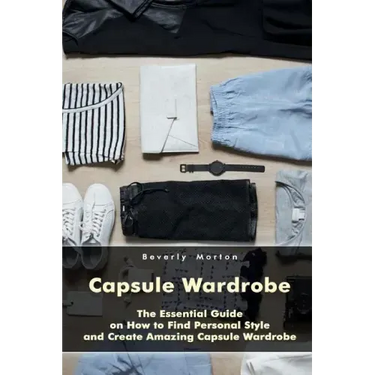 Capsule Wardrobe: The Essential Guide on How to Find Personal Style and Create Amazing Capsule Wardrobe: (Smart Wardrobe, Wardrobe Essentials, Minimal