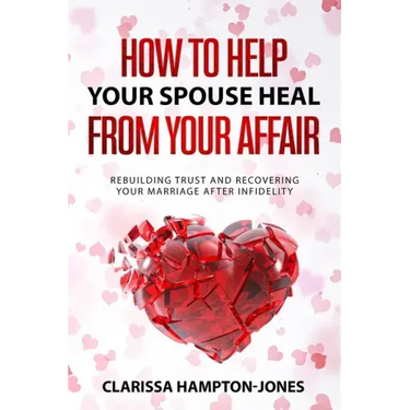 How to Help Your Spouse Heal From Your Affair: Rebuilding Trust and Recovering Your Marriage After Infidelity